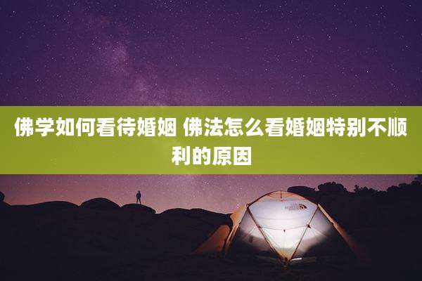 佛学如何看待婚姻 佛法怎么看婚姻特别不顺利的原因