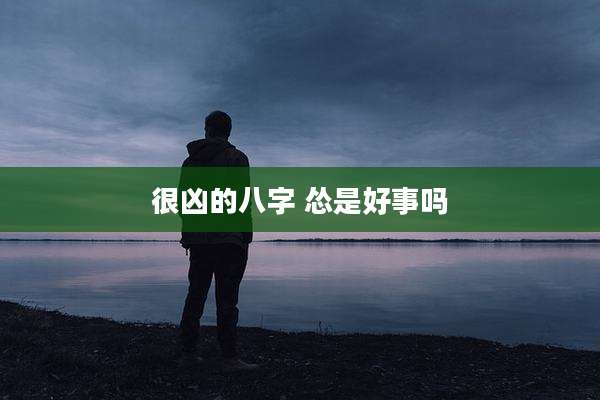 很凶的八字 怂是好事吗