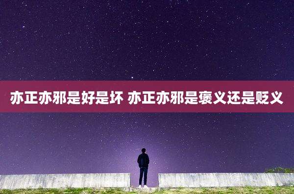 亦正亦邪是好是坏 亦正亦邪是褒义还是贬义