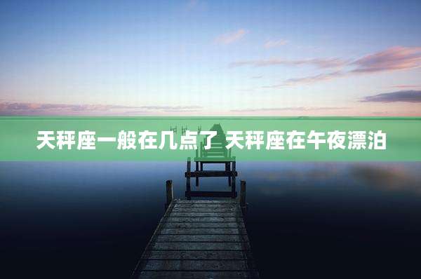 天秤座一般在几点了 天秤座在午夜漂泊