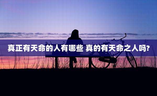 真正有天命的人有哪些 真的有天命之人吗?