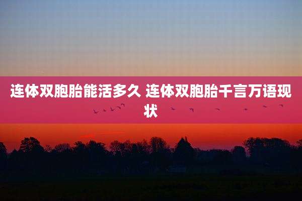 连体双胞胎能活多久 连体双胞胎千言万语现状