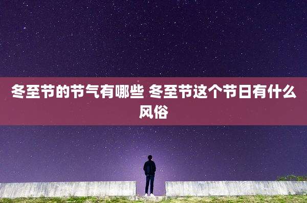 冬至节的节气有哪些 冬至节这个节日有什么风俗