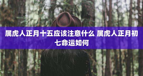 属虎人正月十五应该注意什么 属虎人正月初七命运如何