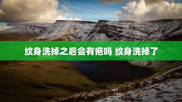 纹身洗掉之后会有疤吗 纹身洗掉了