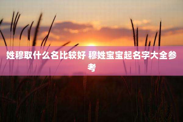 姓穆取什么名比较好 穆姓宝宝起名字大全参考