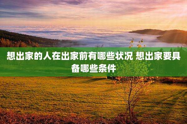 想出家的人在出家前有哪些状况 想出家要具备哪些条件