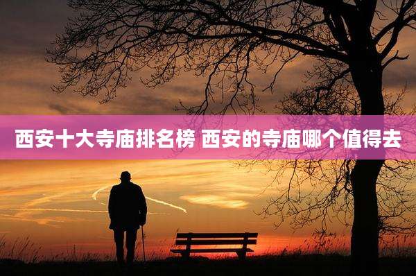 西安十大寺庙排名榜 西安的寺庙哪个值得去