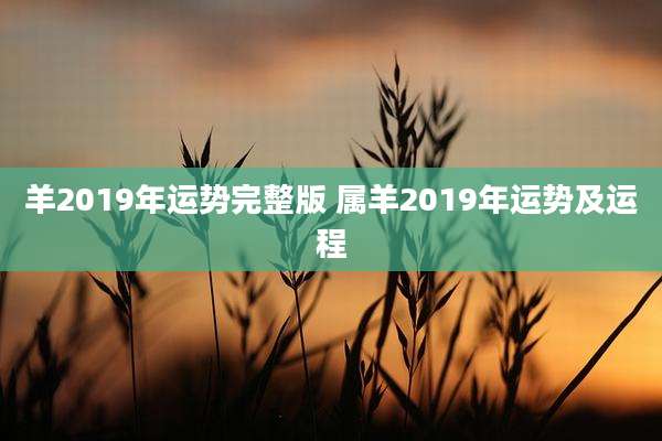 羊2019年运势完整版 属羊2019年运势及运程