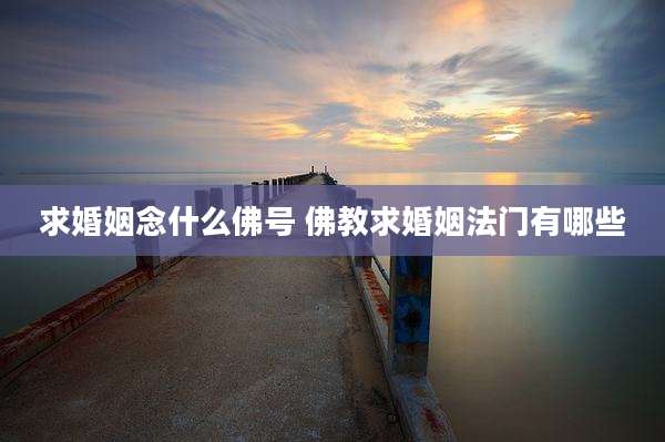 求婚姻念什么佛号 佛教求婚姻法门有哪些