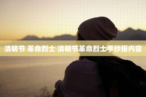 清明节 革命烈士 清明节革命烈士手抄报内容
