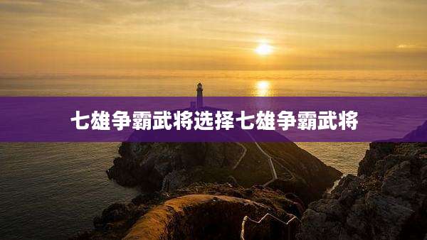 七雄争霸武将选择七雄争霸武将