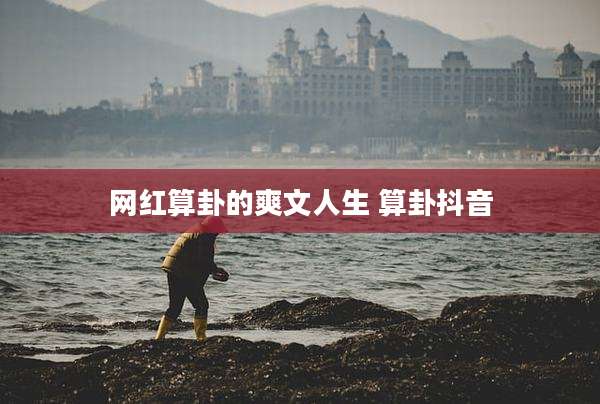 网红算卦的爽文人生 算卦抖音