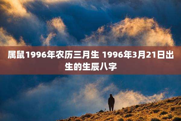 属鼠1996年农历三月生 1996年3月21日出生的生辰八字