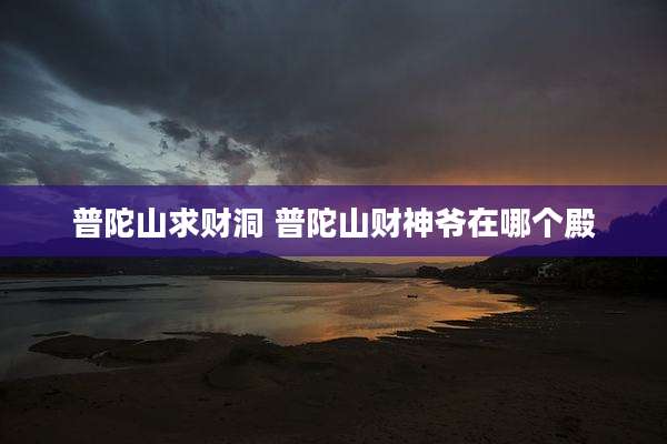 普陀山求财洞 普陀山财神爷在哪个殿