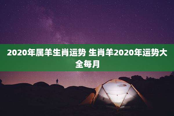 2020年属羊生肖运势 生肖羊2020年运势大全每月