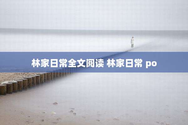 林家日常全文阅读 林家日常 po