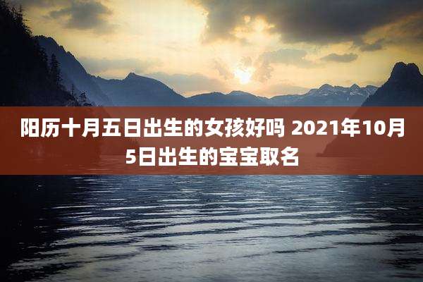 阳历十月五日出生的女孩好吗 2021年10月5日出生的宝宝取名