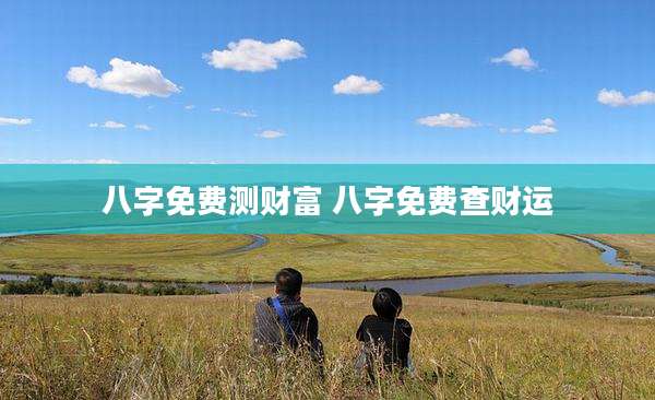 八字免费测财富 八字免费查财运