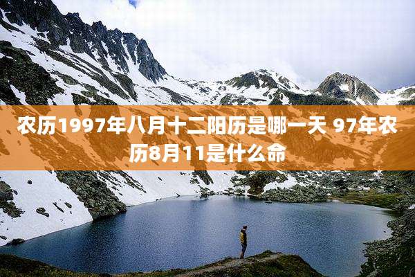 农历1997年八月十二阳历是哪一天 97年农历8月11是什么命