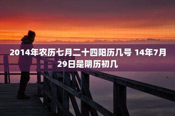 2014年农历七月二十四阳历几号 14年7月29日是阴历初几