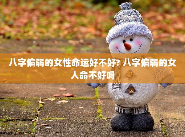 八字偏弱的女性命运好不好? 八字偏弱的女人命不好吗