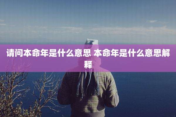 请问本命年是什么意思 本命年是什么意思解释