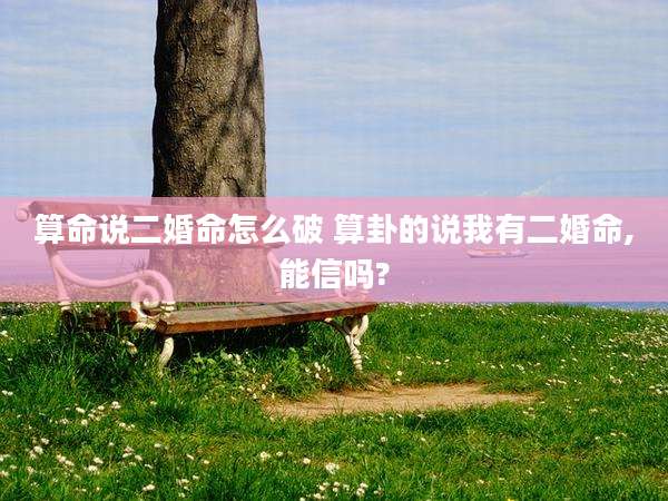 算命说二婚命怎么破 算卦的说我有二婚命,能信吗?