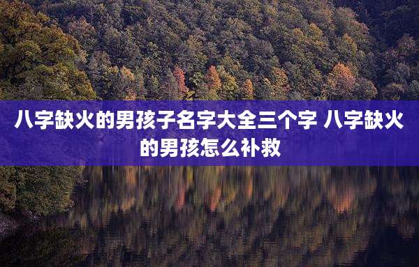 八字缺火的男孩子名字大全三个字 八字缺火的男孩怎么补救