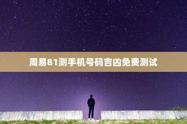 周易81测手机号码吉凶免费测试