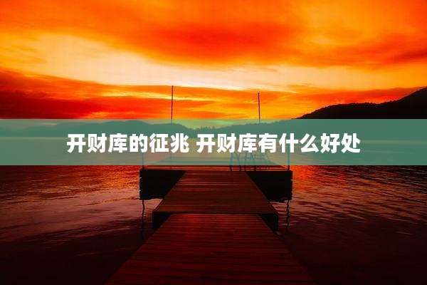 开财库的征兆 开财库有什么好处
