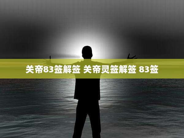 关帝83签解签 关帝灵签解签 83签