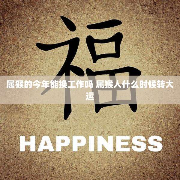属猴的今年能换工作吗 属猴人什么时候转大运