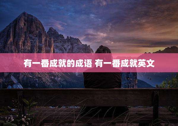 有一番成就的成语 有一番成就英文