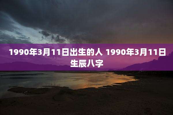 1990年3月11日出生的人 1990年3月11日生辰八字