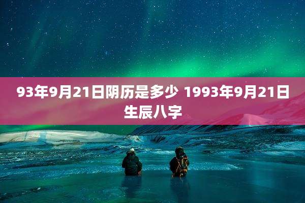 93年9月21日阴历是多少 1993年9月21日生辰八字