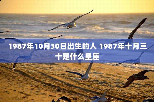 1987年10月30日出生的人 1987年十月三十是什么星座