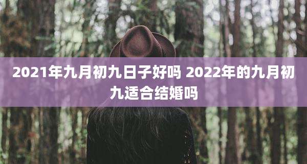 2021年九月初九日子好吗 2022年的九月初九适合结婚吗