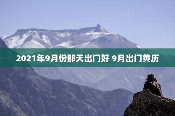 2021年9月份那天出门好 9月出门黄历