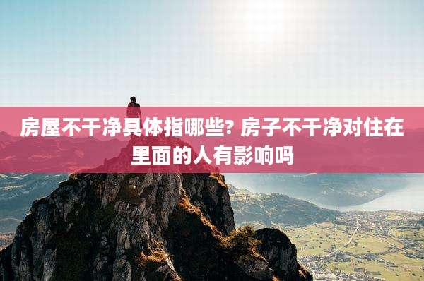 房屋不干净具体指哪些? 房子不干净对住在里面的人有影响吗