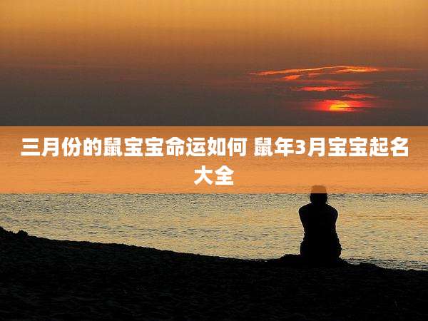 三月份的鼠宝宝命运如何 鼠年3月宝宝起名大全