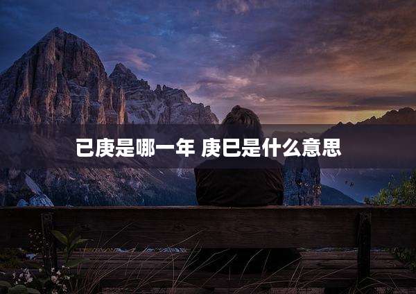 已庚是哪一年 庚巳是什么意思