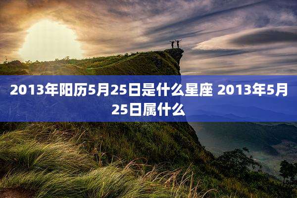 2013年阳历5月25日是什么星座 2013年5月25日属什么