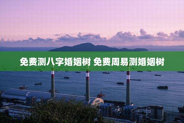 免费测八字婚姻树 免费周易测婚姻树