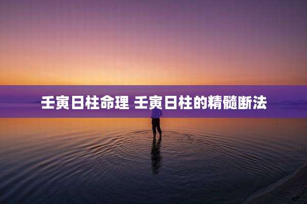 壬寅日柱命理 壬寅日柱的精髓断法