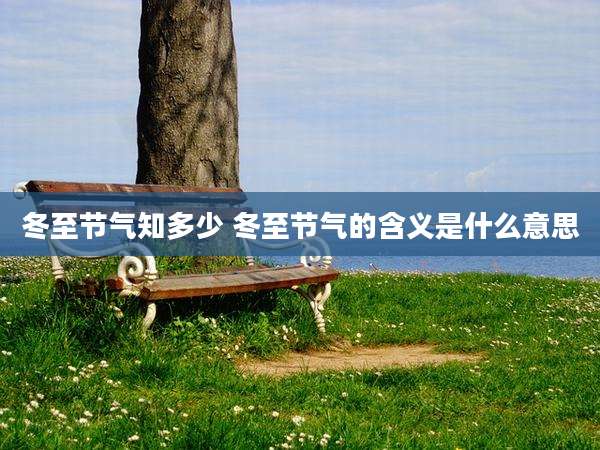 冬至节气知多少 冬至节气的含义是什么意思