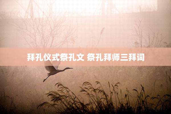 拜孔仪式祭孔文 祭孔拜师三拜词