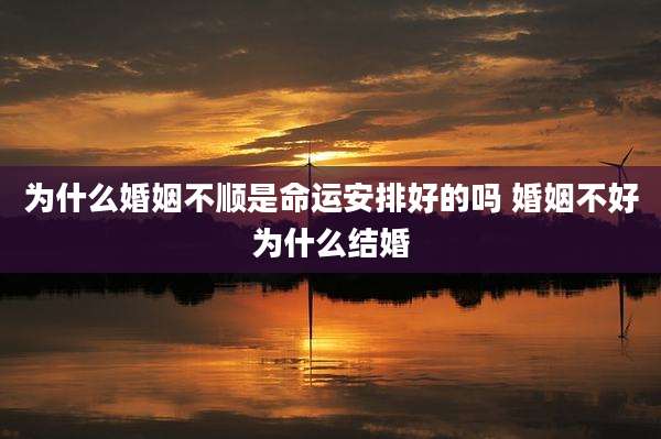 为什么婚姻不顺是命运安排好的吗 婚姻不好为什么结婚