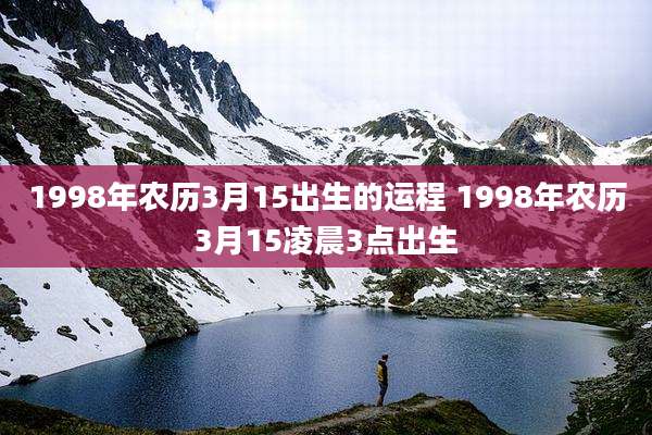 1998年农历3月15出生的运程 1998年农历3月15凌晨3点出生
