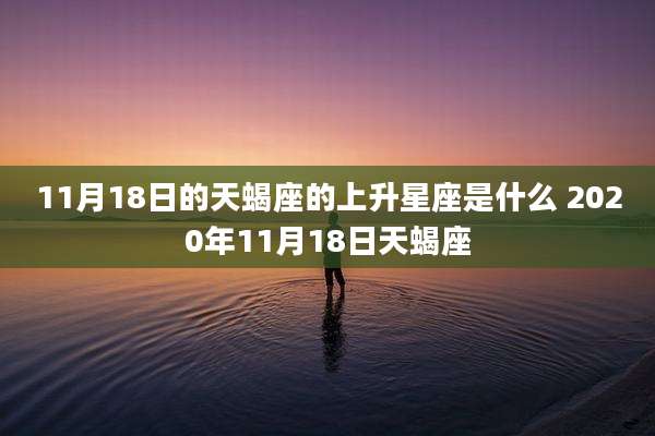 11月18日的天蝎座的上升星座是什么 2020年11月18日天蝎座
